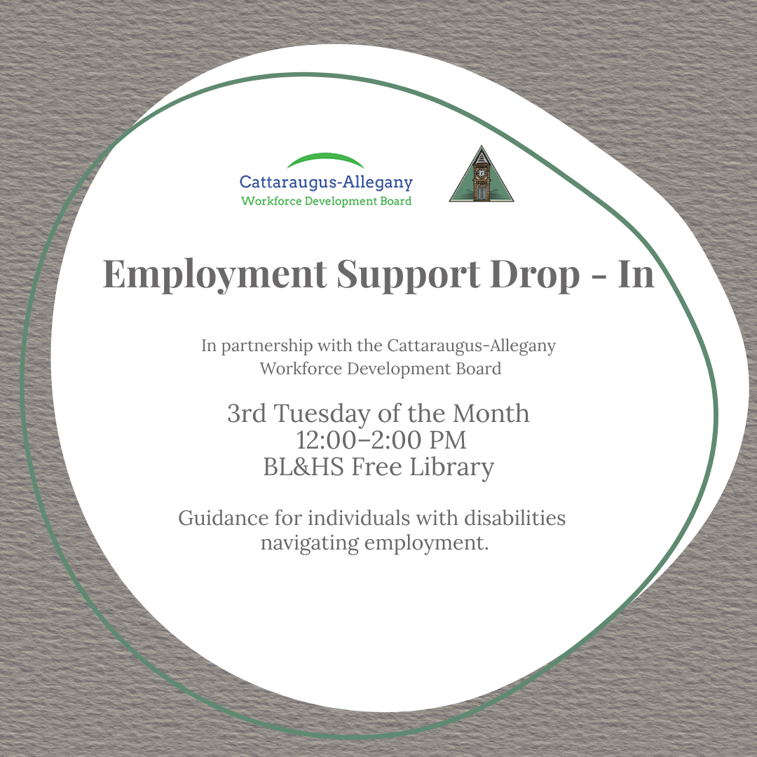 Square graphic with a textured gray background and a white rounded shape outlined in green. At the top are the logos for the Cattaraugus-Allegany Workforce Development Board and the Belmont Library. Center text reads: Employment Support Drop-In. In partnership with the Cattaraugus-Allegany Workforce Development Board. 3rd Tuesday of the Month, 12:00–2:00 PM, BL&HS Free Library. Guidance for individuals with disabilities navigating employment